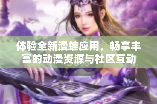 體驗全新漫蛙應(yīng)用，暢享豐富的動漫資源與社區(qū)互動