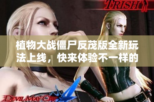 植物大戰(zhàn)僵尸反茂版全新玩法上線，快來(lái)體驗(yàn)不一樣的樂(lè)趣！