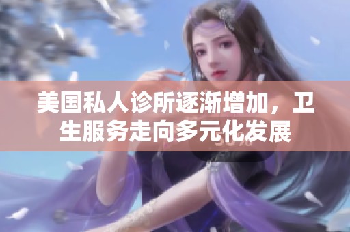 美國私人診所逐漸增加，衛(wèi)生服務(wù)走向多元化發(fā)展