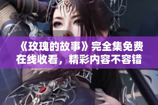 《玫瑰的故事》完全集免費在線收看，精彩內(nèi)容不容錯過