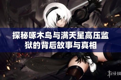探秘啄木鳥與滿天星高壓監(jiān)獄的背后故事與真相