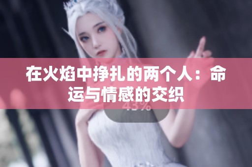 在火焰中掙扎的兩個(gè)人：命運(yùn)與情感的交織