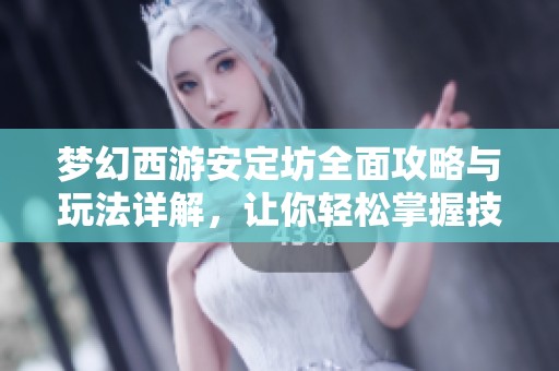 夢(mèng)幻西游安定坊全面攻略與玩法詳解，讓你輕松掌握技巧