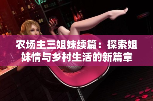 農(nóng)場主三姐妹續(xù)篇：探索姐妹情與鄉(xiāng)村生活的新篇章
