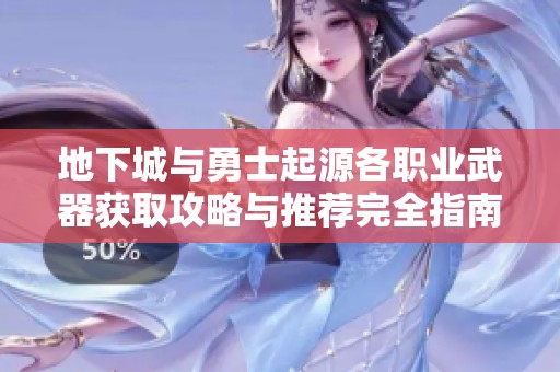 地下城與勇士起源各職業(yè)武器獲取攻略與推薦完全指南