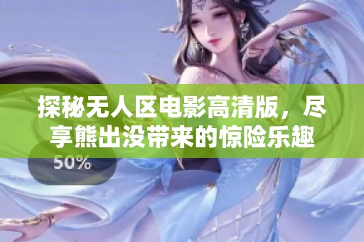 探秘?zé)o人區(qū)電影高清版，盡享熊出沒帶來的驚險樂趣