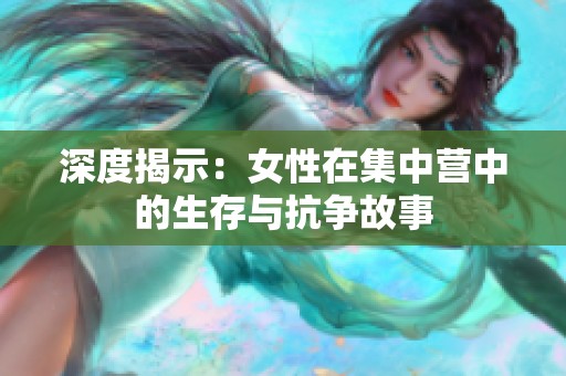 深度揭示：女性在集中營中的生存與抗?fàn)幑适? title=