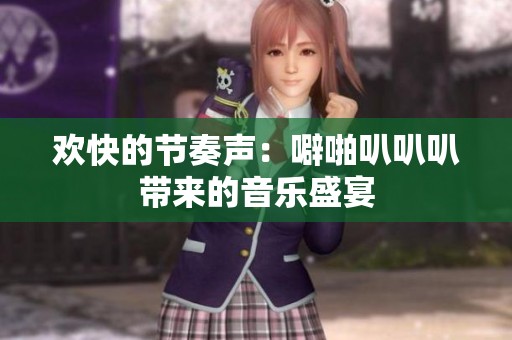 歡快的節(jié)奏聲：噼啪叭叭叭帶來的音樂盛宴