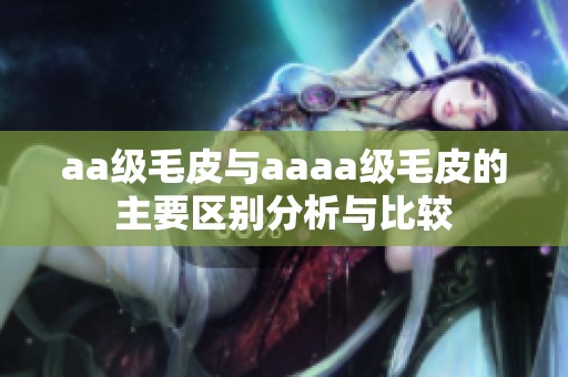 aa級(jí)毛皮與aaaa級(jí)毛皮的主要區(qū)別分析與比較