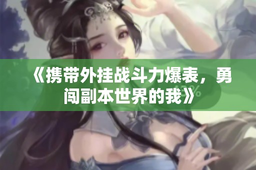 《攜帶外掛戰(zhàn)斗力爆表，勇闖副本世界的我》