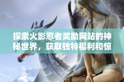 探索火影忍者獎(jiǎng)勵(lì)網(wǎng)站的神秘世界，獲取獨(dú)特福利和驚喜內(nèi)容
