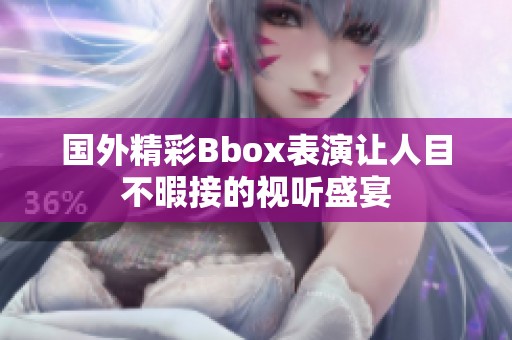 國(guó)外精彩Bbox表演讓人目不暇接的視聽(tīng)盛宴