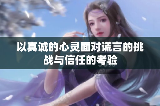以真誠的心靈面對謊言的挑戰(zhàn)與信任的考驗