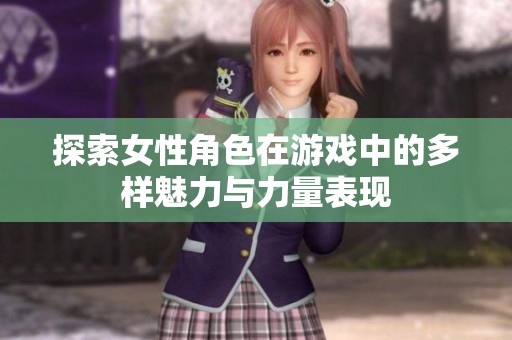 探索女性角色在游戲中的多樣魅力與力量表現(xiàn)