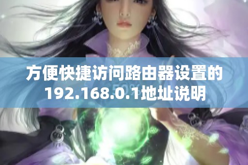 方便快捷訪問路由器設(shè)置的192.168.0.1地址說明