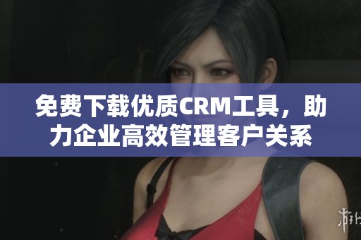 免費(fèi)下載優(yōu)質(zhì)CRM工具<div   id=