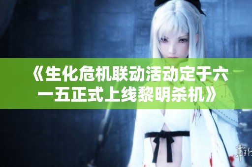 《生化危機聯(lián)動活動定于六一五正式上線黎明殺機》