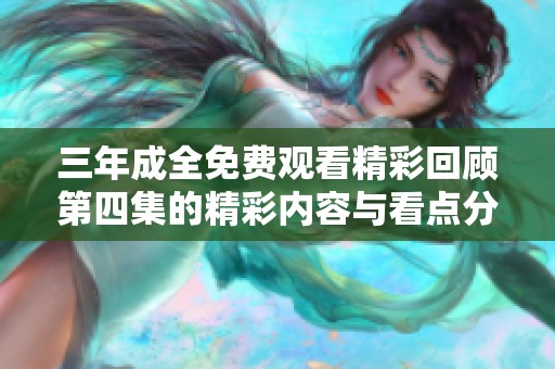 三年成全免費(fèi)觀看精彩回顧第四集的精彩內(nèi)容與看點(diǎn)分析