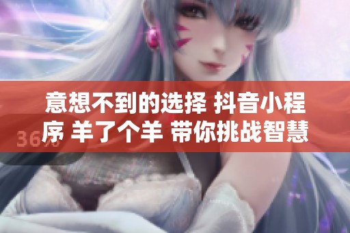 意想不到的選擇 抖音小程序 羊了個羊 帶你挑戰(zhàn)智慧極限