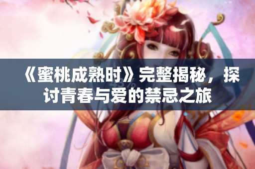 《蜜桃成熟時》完整揭秘，探討青春與愛的禁忌之旅