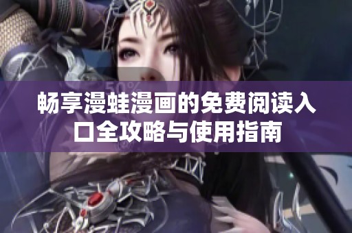 暢享漫蛙漫畫(huà)的免費(fèi)閱讀入口全攻略與使用指南
