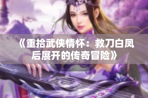 《重拾武俠情懷：救刀白鳳后展開的傳奇冒險(xiǎn)》