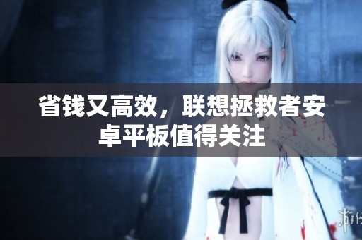 省錢又高效，聯(lián)想拯救者安卓平板值得關(guān)注