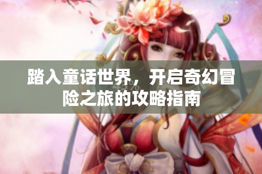 踏入童話世界，開啟奇幻冒險(xiǎn)之旅的攻略指南