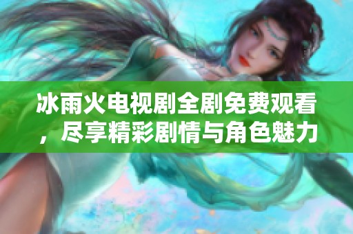 冰雨火電視劇全劇免費(fèi)觀看，盡享精彩劇情與角色魅力