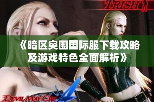 《暗區(qū)突圍國(guó)際服下載攻略及游戲特色全面解析》