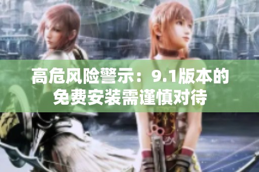 高危風(fēng)險警示：9.1版本的免費安裝需謹(jǐn)慎對待