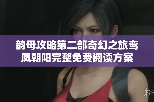 韻母攻略第二部奇幻之旅鸞鳳朝陽完整免費閱讀方案