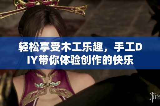 輕松享受木工樂趣，手工DIY帶你體驗(yàn)創(chuàng)作的快樂