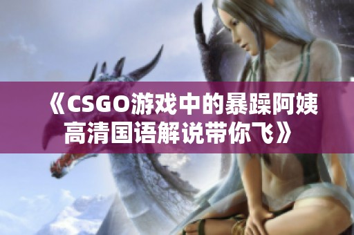 《CSGO游戲中的暴躁阿姨高清國語解說帶你飛》