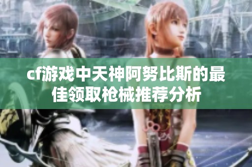 cf游戲中天神阿努比斯的最佳領(lǐng)取槍械推薦分析