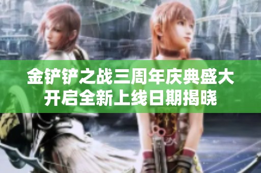 金鏟鏟之戰(zhàn)三周年慶典盛大開啟全新上線日期揭曉