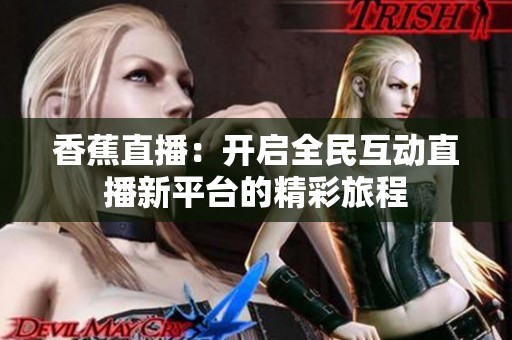香蕉直播：開(kāi)啟全民互動(dòng)直播新平臺(tái)的精彩旅程