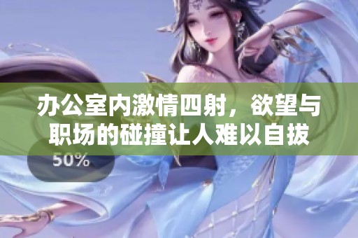 辦公室內(nèi)激情四射，欲望與職場的碰撞讓人難以自拔