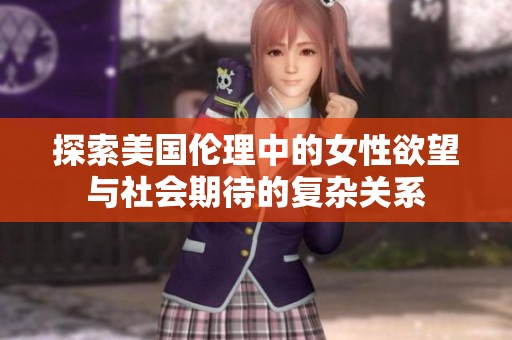 探索美國(guó)倫理中的女性欲望與社會(huì)期待的復(fù)雜關(guān)系