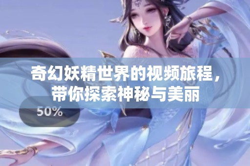 奇幻妖精世界的視頻旅程，帶你探索神秘與美麗
