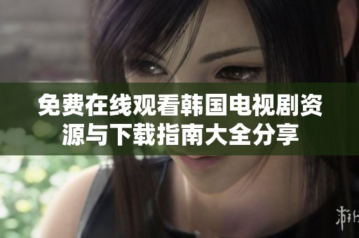 免費在線觀看韓國電視劇資源與下載指南大全分享