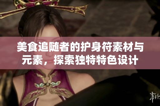 美食追隨者的護(hù)身符素材與元素，探索獨(dú)特特色設(shè)計(jì)