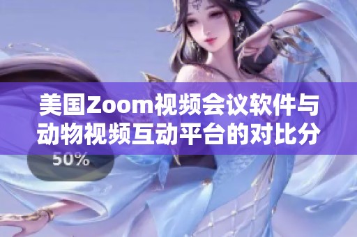 美國Zoom視頻會(huì)議軟件與動(dòng)物視頻互動(dòng)平臺(tái)的對(duì)比分析