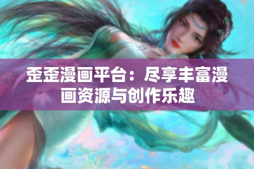 歪歪漫畫平臺：盡享豐富漫畫資源與創(chuàng)作樂趣