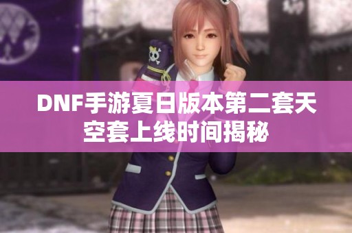 DNF手游夏日版本第二套天空套上線時(shí)間揭秘