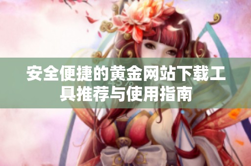安全便捷的黃金網(wǎng)站下載工具推薦與使用指南