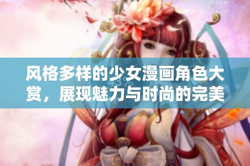 風(fēng)格多樣的少女漫畫(huà)角色大賞，展現(xiàn)魅力與時(shí)尚的完美結(jié)合
