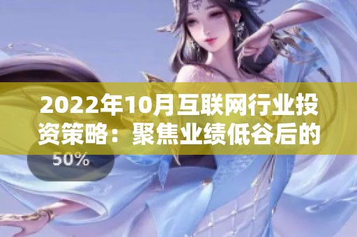 2022年10月互聯(lián)網(wǎng)行業(yè)投資策略：聚焦業(yè)績低谷后的反彈機(jī)會