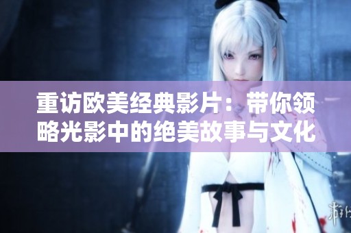 重訪歐美經(jīng)典影片：帶你領(lǐng)略光影中的絕美故事與文化魅力