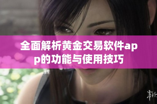 全面解析黃金交易軟件app的功能與使用技巧